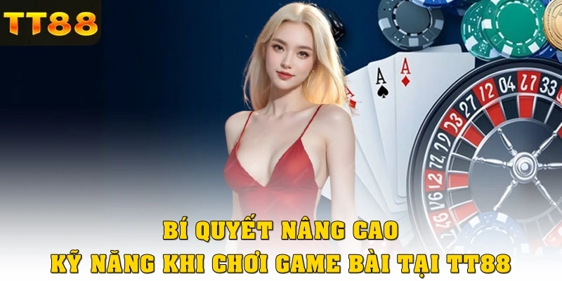 Bí quyết nâng cao kỹ năng khi chơi game bài tại TT88