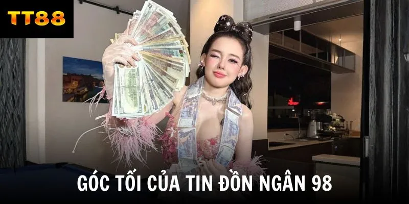 Góc tối của tin đồn Ngân 98